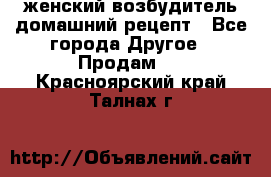 женский возбудитель домашний рецепт - Все города Другое » Продам   . Красноярский край,Талнах г.